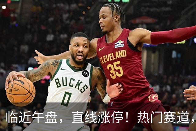 临近午盘，直线涨停！热门赛道，集体异动！