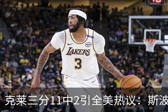 克莱三分11中2引全美热议：斯波难掩失望 被喷该被交易 36岁临近退役边缘