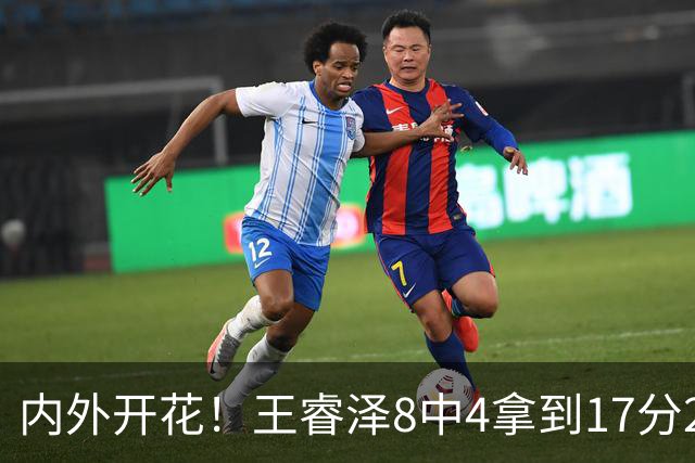 内外开花！王睿泽8中4拿到17分2帽 三分6中3