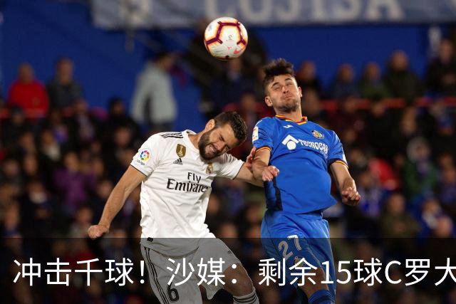冲击千球！沙媒：剩余15球C罗大约需4个半月，极有可能明年初达成
