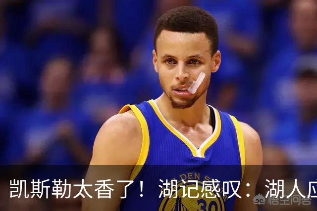 凯斯勒太香了！湖记感叹：湖人应该给爵士再补个选秀权
