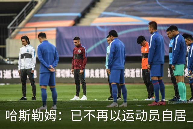 哈斯勒姆：已不再以运动员自居 更愿先介绍自己为迈阿密做的贡献
