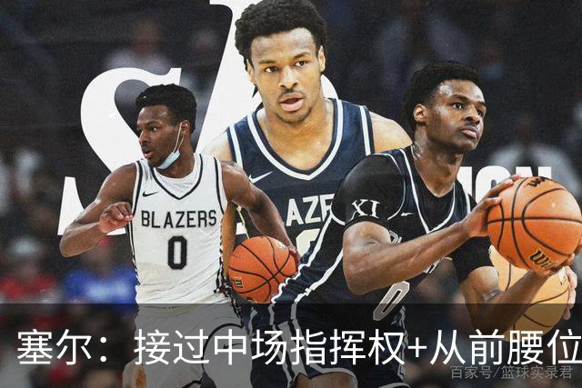 塞尔：接过中场指挥权+从前腰位置后撤，居莱尔比赛影响力在提升