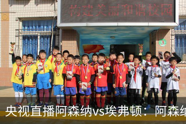 央视直播阿森纳vs埃弗顿：阿森纳紧追曼城，主场啃掉太妃糖