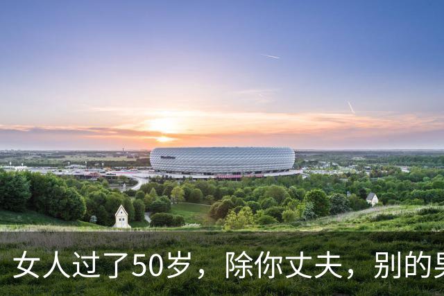 女人过了50岁，除你丈夫，别的男人靠近你，说白了就一个目的