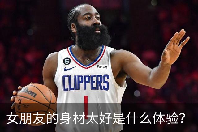 女朋友的身材太好是什么体验？