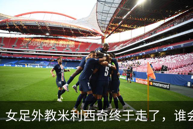 女足外教米利西奇终于走了，谁会接手低谷中的中国女足