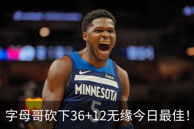 字母哥砍下36+12无缘今日最佳！只因塔图姆一战比肩伯德等名宿
