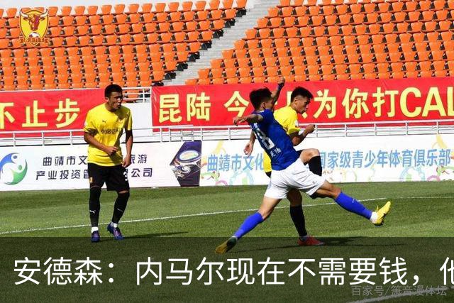 安德森：内马尔现在不需要钱，他需要的是找到适合他踢球的地方