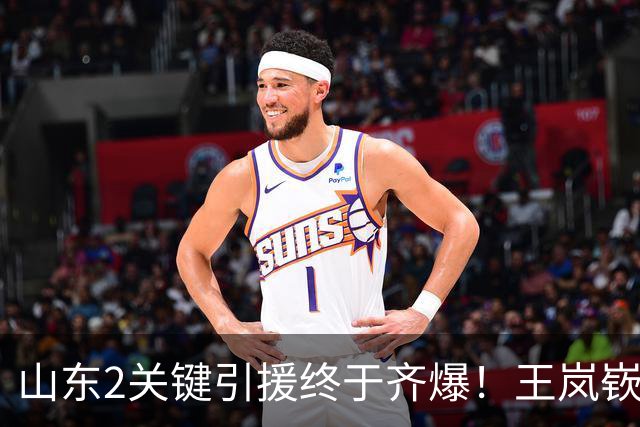 山东2关键引援终于齐爆！王岚嵚持球大核稳关键分，祝铭震顶级3D