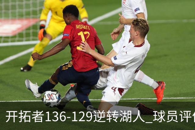 开拓者136-129逆转湖人 球员评价：6人优秀，2人及格，2人低迷