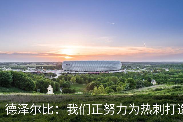 德泽尔比：我们正努力为热刺打造特别的东西；麦迪逊还需检查