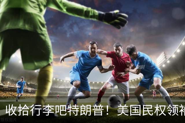 收拾行李吧特朗普！美国民权领袖公开发难：白宫即将收到驱逐令！