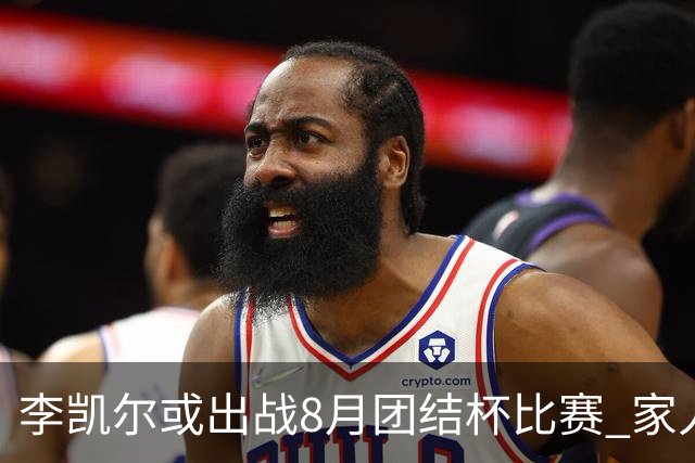 李凯尔或出战8月团结杯比赛 家人有望现场观战