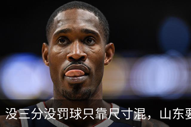 没三分没罚球只靠尺寸混，山东要不要裁掉班顿？邱彪给出明确说法
