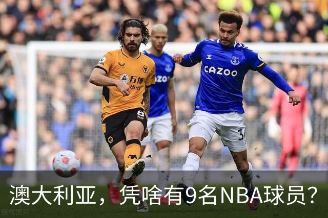 澳大利亚，凭啥有9名NBA球员？
