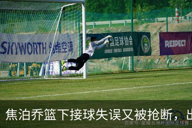 焦泊乔篮下接球失误又被抢断，出场3分钟拿到2分1失误被换下场