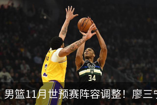 男篮11月世预赛阵容调整！廖三宁出战，周琦回归，上海3将入选！