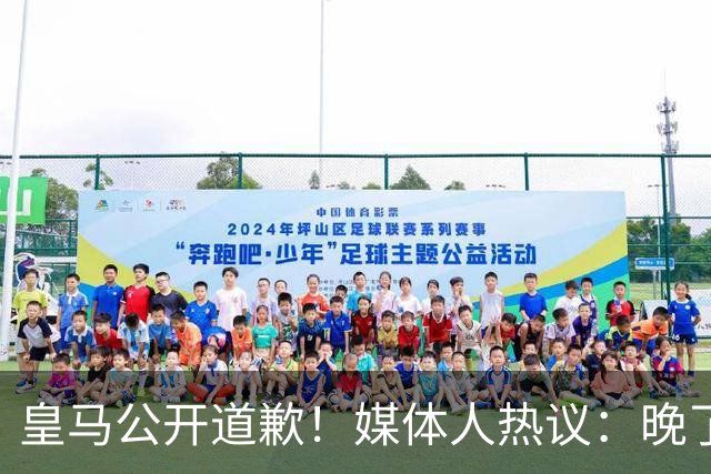 皇马公开道歉！媒体人热议：晚了！裂痕不及时修复，补好都是个疤