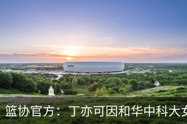 篮协官方：丁亦可因和华中科大女篮冲突，通报批评并停赛8场