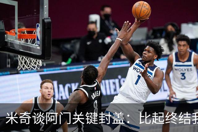 米奇谈阿门关键封盖：比起终结我更多看到传球