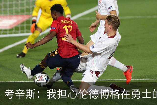 考辛斯：我担心伦德博格在勇士的前景，看看他们的历史