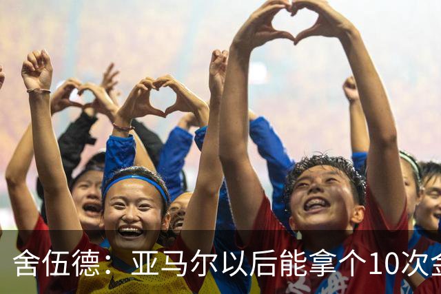舍伍德：亚马尔以后能拿个10次金球奖，这次还是给凯恩吧