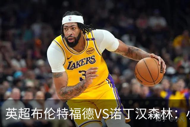 英超布伦特福德VS诺丁汉森林：小蜜蜂主场控场，森林绝境求生