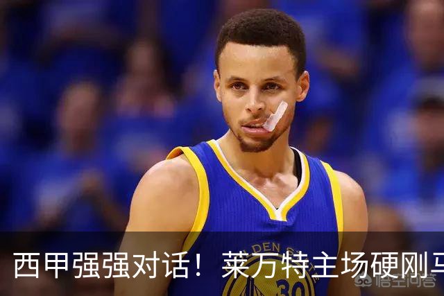 西甲强强对话！莱万特主场硬刚马竞，床单军团客场冲连胜