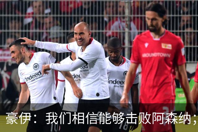 豪伊：我们相信能够击败阿森纳；罚点球前早已选好角度