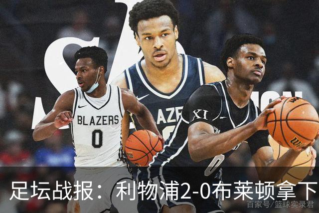 足坛战报：利物浦2-0布莱顿拿下主场首胜，阿劳霍当选全场最佳