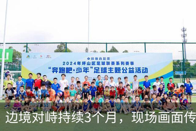 边境对峙持续3个月，现场画面传来，解放军迎着印军木棍拉起横幅