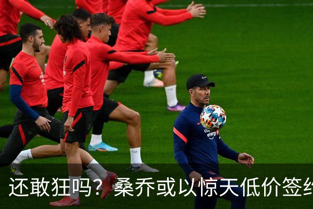 还敢狂吗？桑乔或以惊天低价签约西甲弱旅