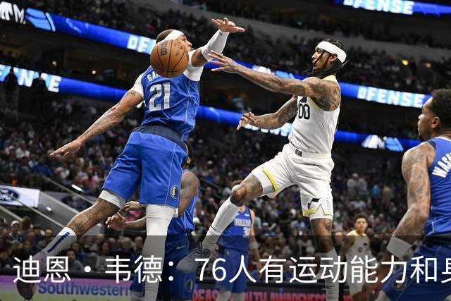 迪恩·韦德：76人有运动能力&身高&球商 防守端全力投入很难击败