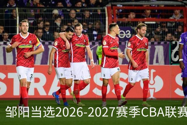 邹阳当选2026-2027赛季CBA联赛常规赛第一周中国人寿周最佳球员