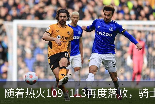 随着热火109 113再度落败，骑士127 125加时逆转，东部排名更新！