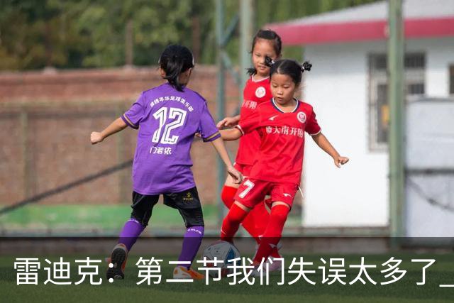 雷迪克：第二节我们失误太多了 自己投不进球对手手感也好