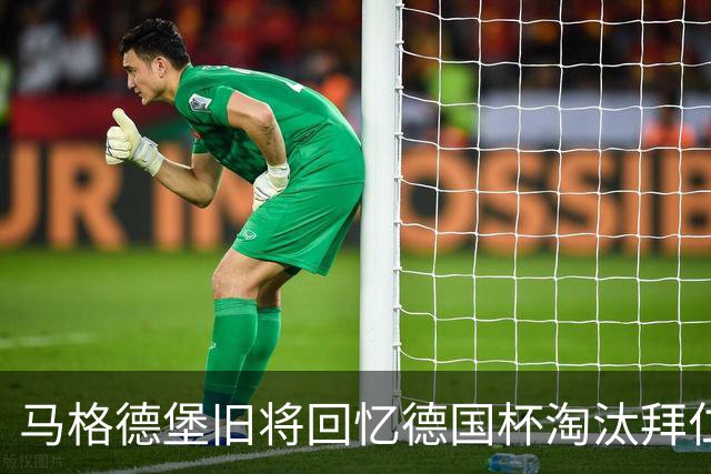 马格德堡旧将回忆德国杯淘汰拜仁：期待历史重演