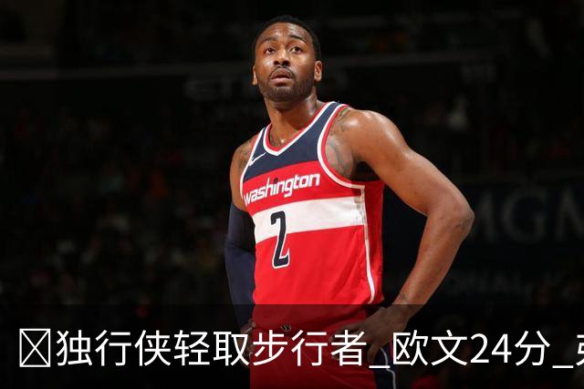 🏀独行侠轻取步行者 欧文24分 弗拉格14+5+6&伤退 西亚卡姆23分