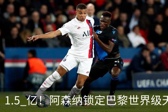 1.5 亿！阿森纳锁定巴黎世界级天才！亨利盛赞 “拦不住”