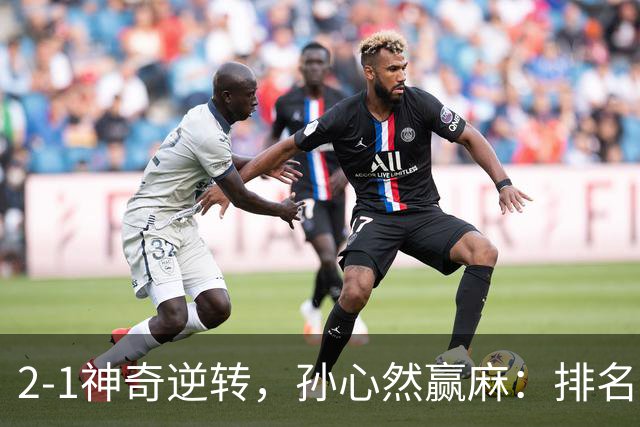 2-1神奇逆转，孙心然赢麻：排名飙升+创个人纪录，冲4强对手如下