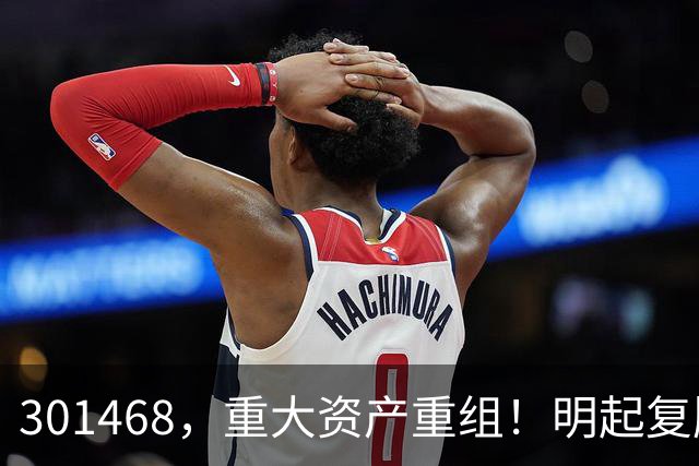 301468，重大资产重组！明起复牌