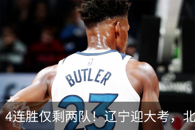 4连胜仅剩两队！辽宁迎大考，北京冲冠怕伤停