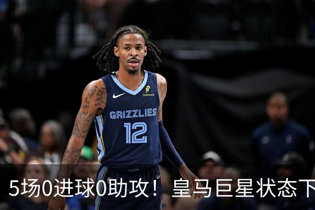 5场0进球0助攻！皇马巨星状态下滑，1.3亿身价遭质疑，穆帅太失落