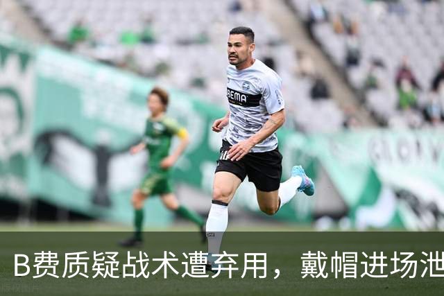 B费质疑战术遭弃用，戴帽进场泄愤被阿什利・扬严厉批评