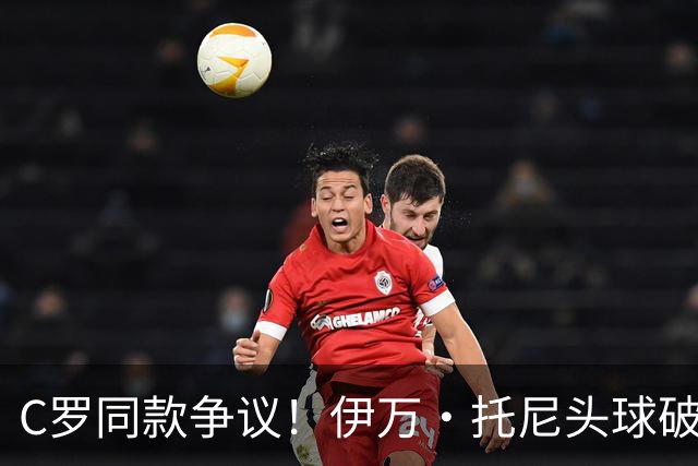 C罗同款争议！伊万·托尼头球破门被改为对手乌龙，射手榜被扣1球